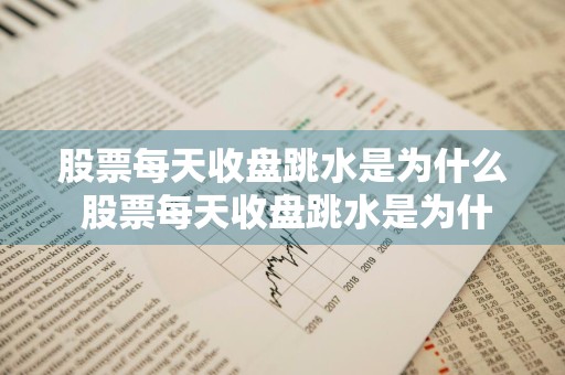 股票每天收盘跳水是为什么 股票每天收盘跳水是为什么呢
