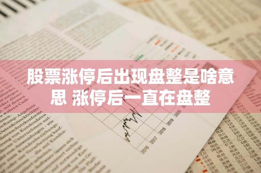 股票涨停后出现盘整是啥意思 涨停后一直在盘整
