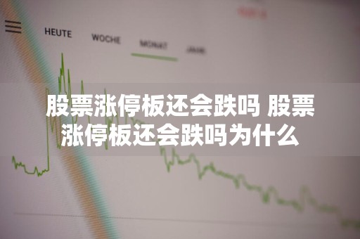 股票涨停板还会跌吗 股票涨停板还会跌吗为什么