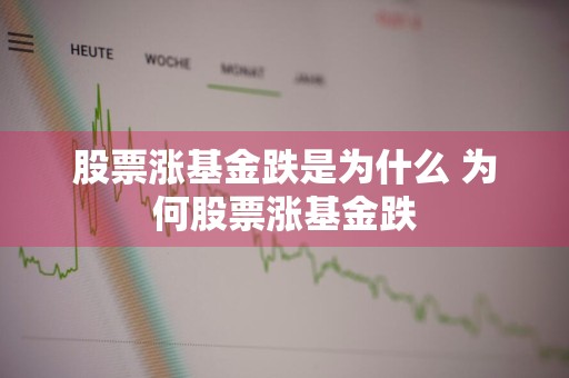 股票涨基金跌是为什么 为何股票涨基金跌