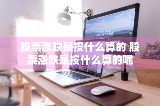 股票涨跌是按什么算的 股票涨跌是按什么算的呢