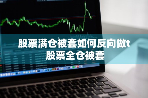 股票满仓被套如何反向做t 股票全仓被套
