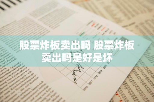 股票炸板卖出吗 股票炸板卖出吗是好是坏
