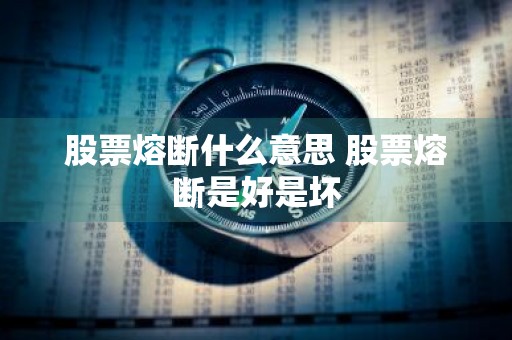 股票熔断什么意思 股票熔断是好是坏