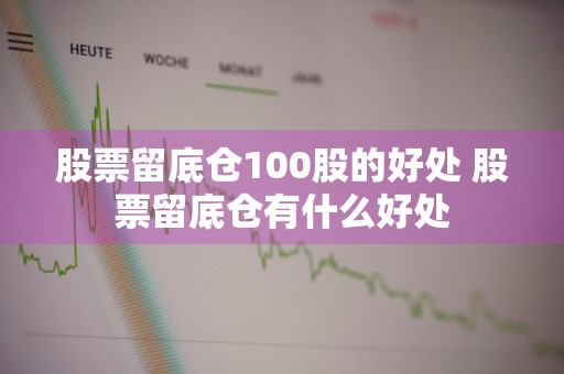 股票留底仓100股的好处 股票留底仓有什么好处