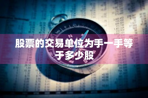 股票的交易单位为手一手等于多少股