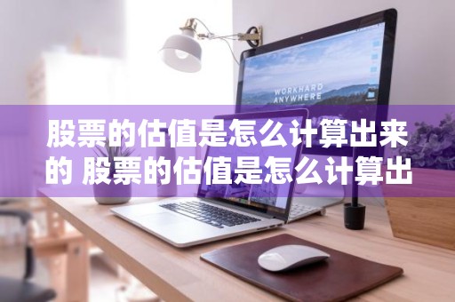 股票的估值是怎么计算出来的 股票的估值是怎么计算出来的?