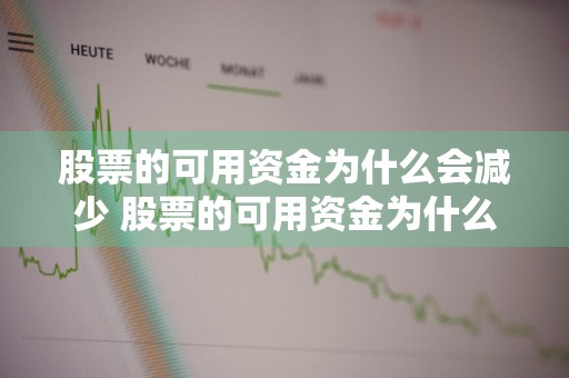 股票的可用资金为什么会减少 股票的可用资金为什么会减少呢