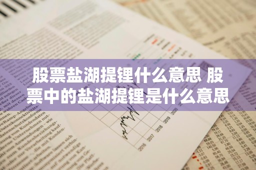 股票盐湖提锂什么意思 股票中的盐湖提锂是什么意思