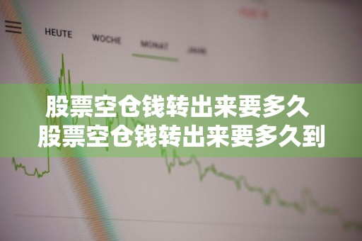 股票空仓钱转出来要多久 股票空仓钱转出来要多久到账