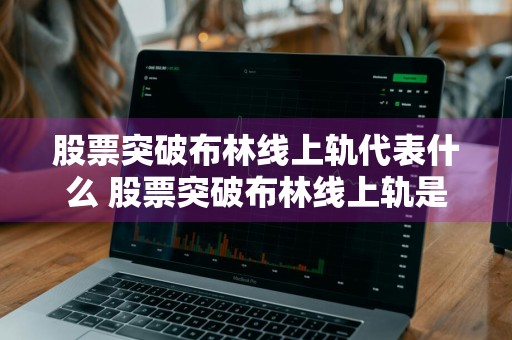 股票突破布林线上轨代表什么 股票突破布林线上轨是什么意思