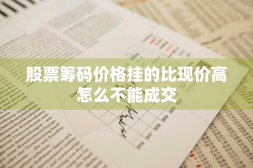 股票筹码价格挂的比现价高怎么不能成交