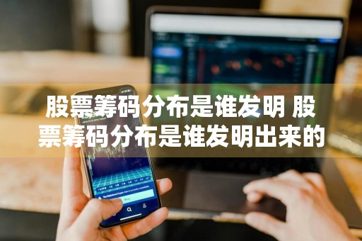 股票筹码分布是谁发明 股票筹码分布是谁发明出来的