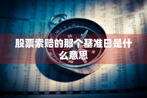 股票索赔的那个基准日是什么意思