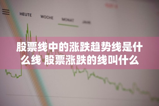 股票线中的涨跌趋势线是什么线 股票涨跌的线叫什么