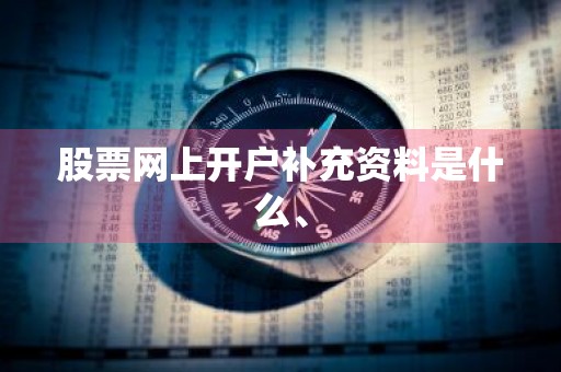 股票网上开户补充资料是什么、