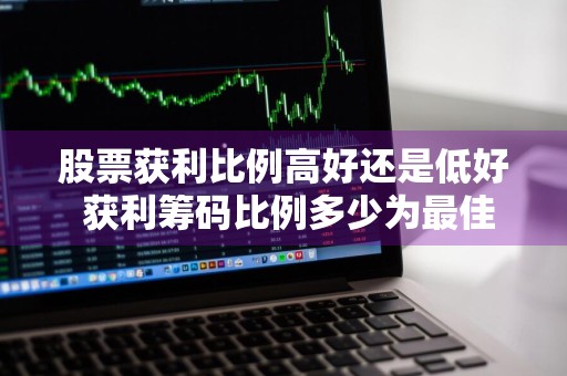 股票获利比例高好还是低好 获利筹码比例多少为最佳买入