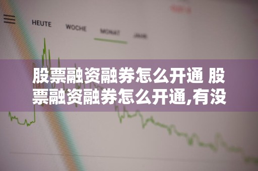 股票融资融券怎么开通 股票融资融券怎么开通,有没有门槛