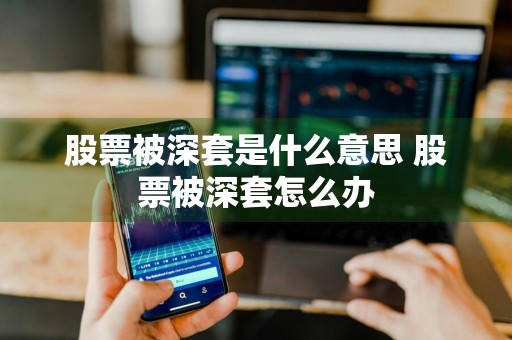 股票被深套是什么意思 股票被深套怎么办