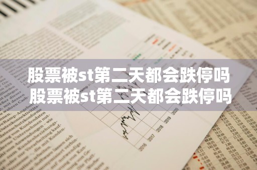 股票被st第二天都会跌停吗 股票被st第二天都会跌停吗为什么
