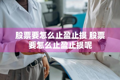 股票要怎么止盈止损 股票要怎么止盈止损呢