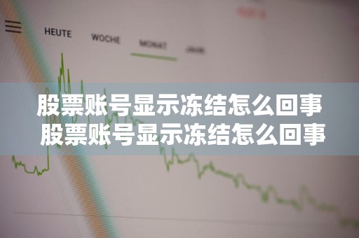股票账号显示冻结怎么回事 股票账号显示冻结怎么回事啊