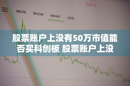 股票账户上没有50万市值能否买科创板 股票账户上没有50万市值能否买科创板