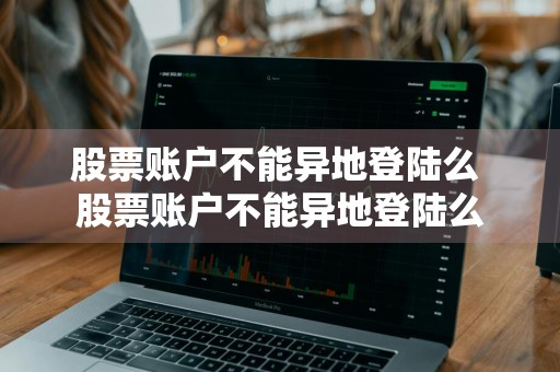 股票账户不能异地登陆么 股票账户不能异地登陆么