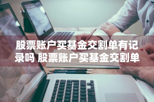 股票账户买基金交割单有记录吗 股票账户买基金交割单有记录吗怎么查