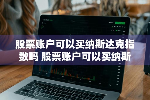 股票账户可以买纳斯达克指数吗 股票账户可以买纳斯达克指数吗知乎