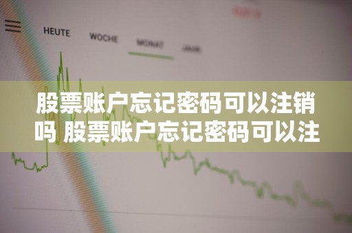 股票账户忘记密码可以注销吗 股票账户忘记密码可以注销吗安全吗