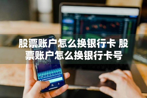 股票账户怎么换银行卡 股票账户怎么换银行卡号