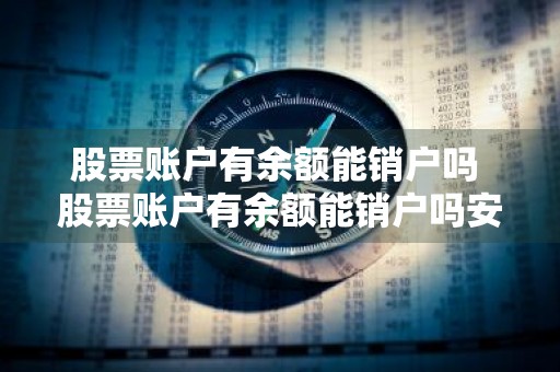 股票账户有余额能销户吗 股票账户有余额能销户吗安全吗