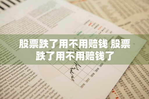 股票跌了用不用赔钱 股票跌了用不用赔钱了
