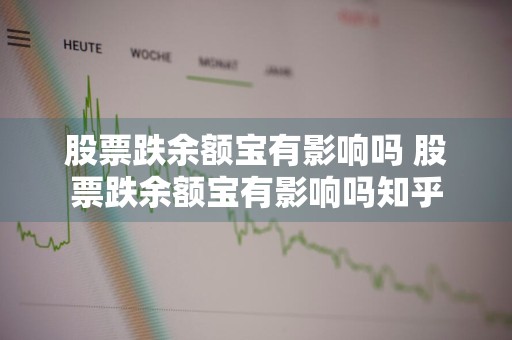 股票跌余额宝有影响吗 股票跌余额宝有影响吗知乎