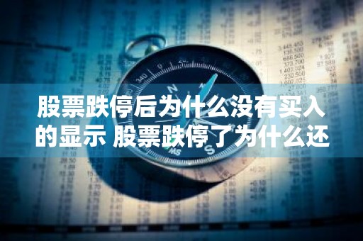 股票跌停后为什么没有买入的显示 股票跌停了为什么还有成交