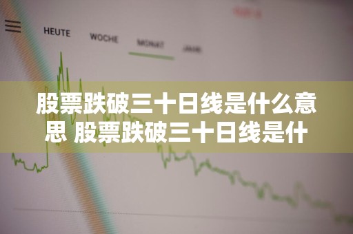 股票跌破三十日线是什么意思 股票跌破三十日线是什么意思啊
