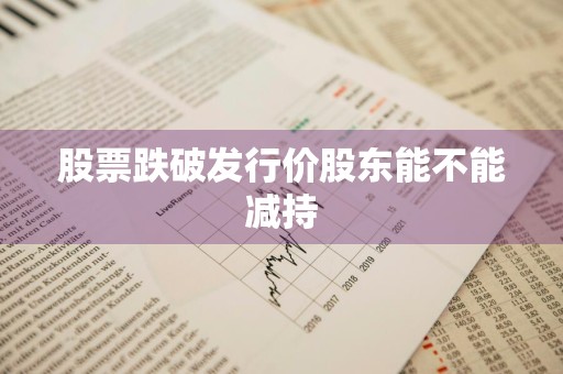 股票跌破发行价股东能不能减持