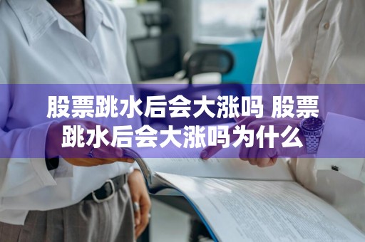 股票跳水后会大涨吗 股票跳水后会大涨吗为什么