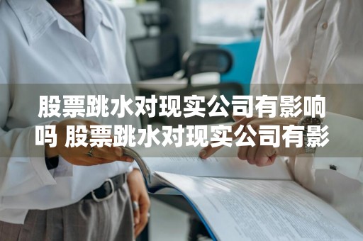 股票跳水对现实公司有影响吗 股票跳水对现实公司有影响吗知乎