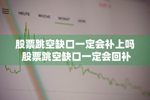 股票跳空缺口一定会补上吗 股票跳空缺口一定会回补吗