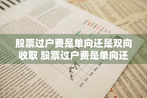 股票过户费是单向还是双向收取 股票过户费是单向还是双向收取呢