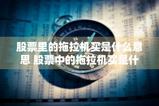 股票里的拖拉机买是什么意思 股票中的拖拉机买是什么意思