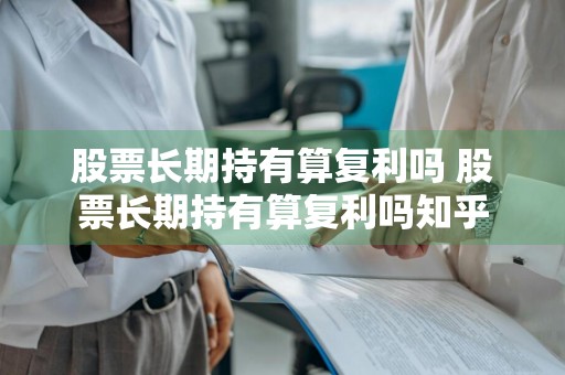 股票长期持有算复利吗 股票长期持有算复利吗知乎