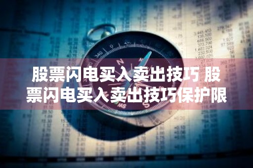 股票闪电买入卖出技巧 股票闪电买入卖出技巧保护限价不能为零