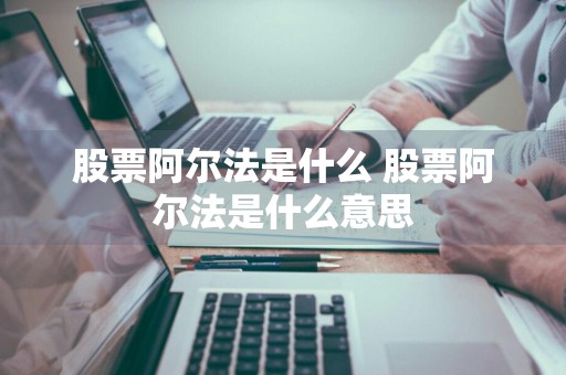 股票阿尔法是什么 股票阿尔法是什么意思