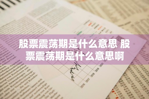 股票震荡期是什么意思 股票震荡期是什么意思啊
