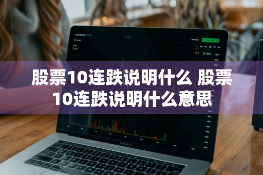股票10连跌说明什么 股票10连跌说明什么意思
