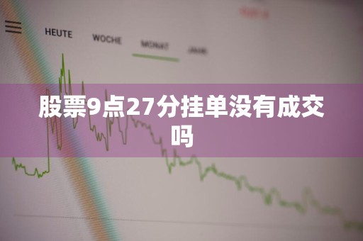 股票9点27分挂单没有成交吗