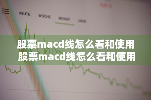 股票macd线怎么看和使用 股票macd线怎么看和使用diff和dea
